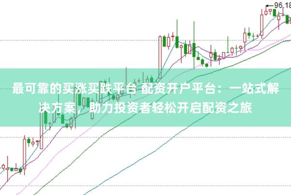 最可靠的买涨买跌平台 配资开户平台：一站式解决方案，助力投资者轻松开启配资之旅