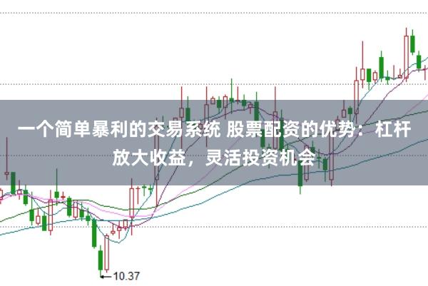 一个简单暴利的交易系统 股票配资的优势：杠杆放大收益，灵活投资机会