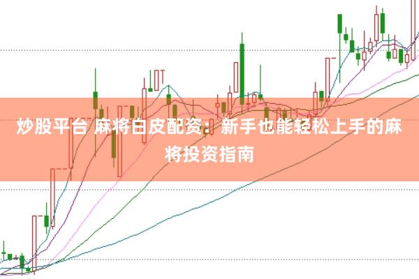 炒股平台 麻将白皮配资：新手也能轻松上手的麻将投资指南