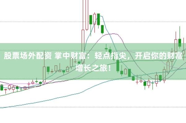 股票场外配资 掌中财富：轻点指尖，开启你的财富增长之旅！