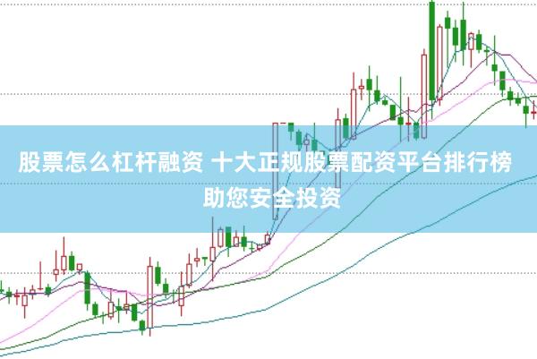 股票怎么杠杆融资 十大正规股票配资平台排行榜  助您安全投资