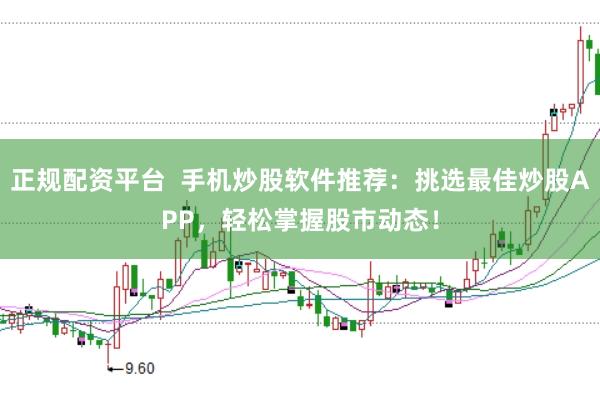 正规配资平台  手机炒股软件推荐：挑选最佳炒股APP，轻松掌握股市动态！