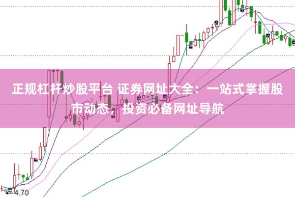 正规杠杆炒股平台 证券网址大全：一站式掌握股市动态，投资必备网址导航