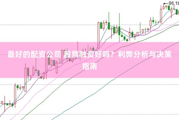 最好的配资公司 股票融资好吗？利弊分析与决策指南
