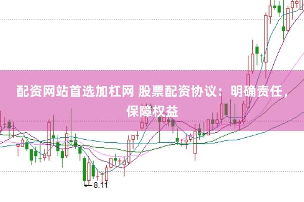 配资网站首选加杠网 股票配资协议：明确责任，保障权益