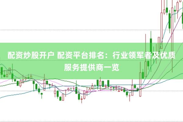 配资炒股开户 配资平台排名：行业领军者及优质服务提供商一览