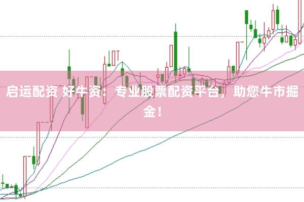 启运配资 好牛资：专业股票配资平台，助您牛市掘金！