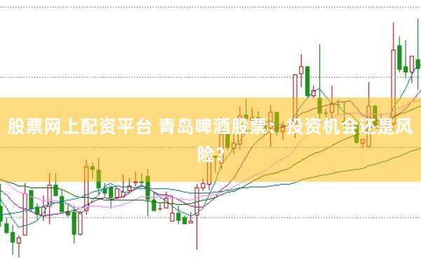股票网上配资平台 青岛啤酒股票：投资机会还是风险？
