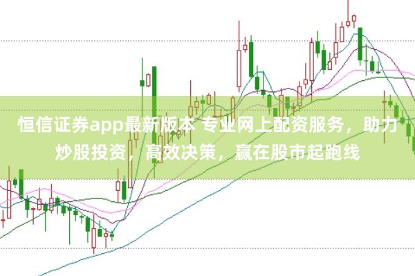 恒信证券app最新版本 专业网上配资服务,助力炒股投资,高效决策,赢在股市起跑线