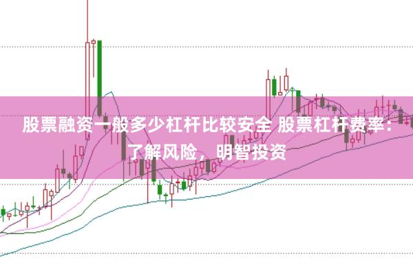 股票融资一般多少杠杆比较安全 股票杠杆费率:了解风险,明智投资