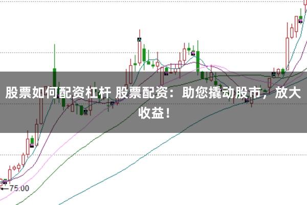 股票如何配资杠杆 股票配资:助您撬动股市,放大收益!