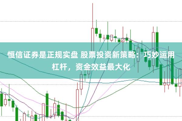 恒信证券是正规实盘 股票投资新策略：巧妙运用杠杆，资金效益最大化