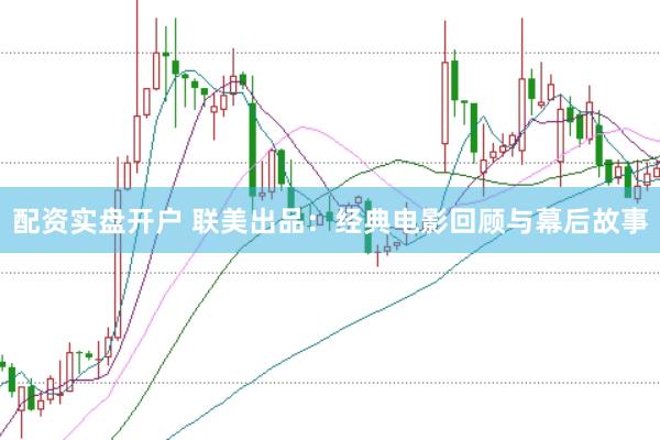 配资实盘开户 联美出品：经典电影回顾与幕后故事