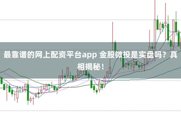 最靠谱的网上配资平台app 金股微投是实盘吗？真相揭秘！