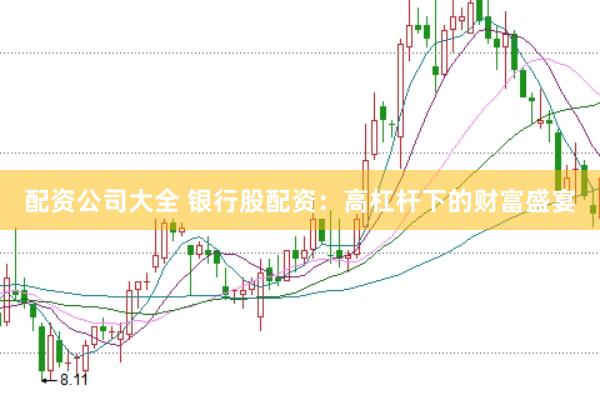 配资公司大全 银行股配资：高杠杆下的财富盛宴