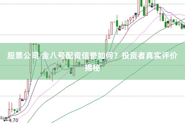 股票公司 金八号配资信誉如何？投资者真实评价揭秘