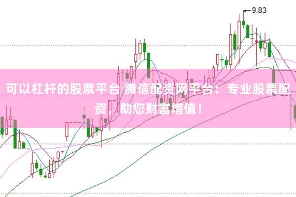 可以杠杆的股票平台 腾信配资网平台:专业股票配资,助您财富增值!