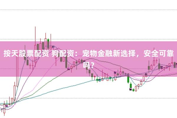 按天股票配资 狗配资:宠物金融新选择,安全可靠吗?