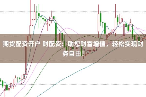 期货配资开户 财配资:助您财富增值,轻松实现财务自由!