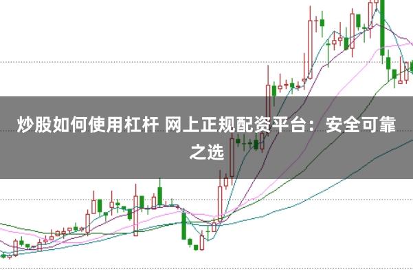 炒股如何使用杠杆 网上正规配资平台:安全可靠之选