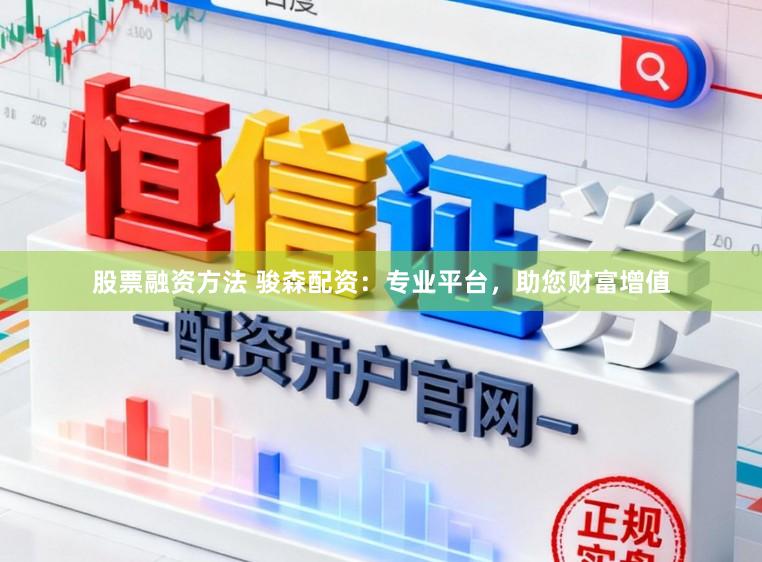 股票融资方法 骏森配资:专业平台,助您财富增值