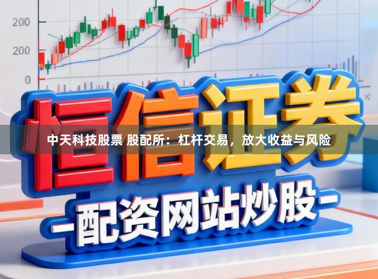 中天科技股票 股配所:杠杆交易,放大收益与风险