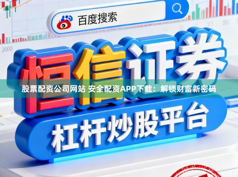 股票配资公司网站 安全配资APP下载:解锁财富新密码
