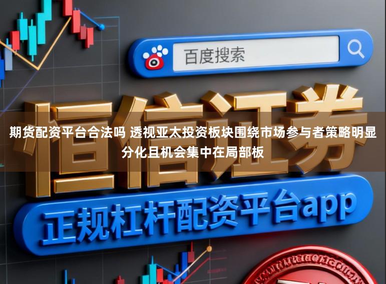 期货配资平台合法吗 透视亚太投资板块围绕市场参与者策略明显分化且机会集中在局部板