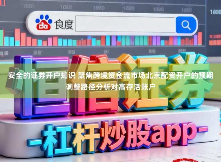 安全的证券开户知识 聚焦跨境资金流市场北京配资开户的预期调整路径分析对高存活账户