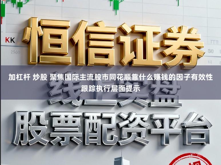 加杠杆 炒股 聚焦国际主流股市同花顺靠什么赚钱的因子有效性跟踪执行层面提示