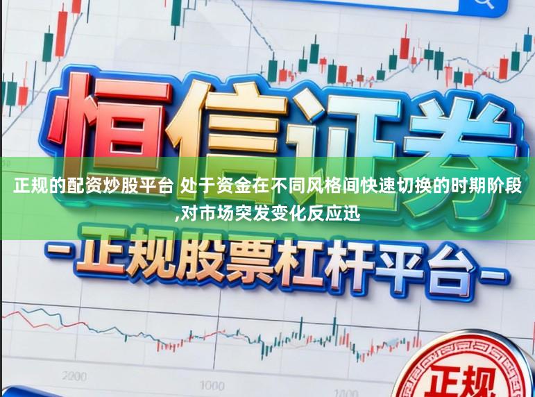 正规的配资炒股平台 处于资金在不同风格间快速切换的时期阶段，对市场突发变化反应迅