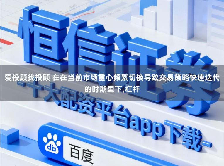 爱投顾找投顾 在在当前市场重心频繁切换导致交易策略快速迭代的时期里下，杠杆