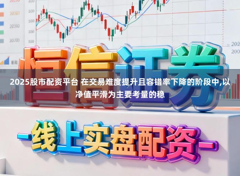 2025股市配资平台 在交易难度提升且容错率下降的阶段中，以净值平滑为主要考量的稳