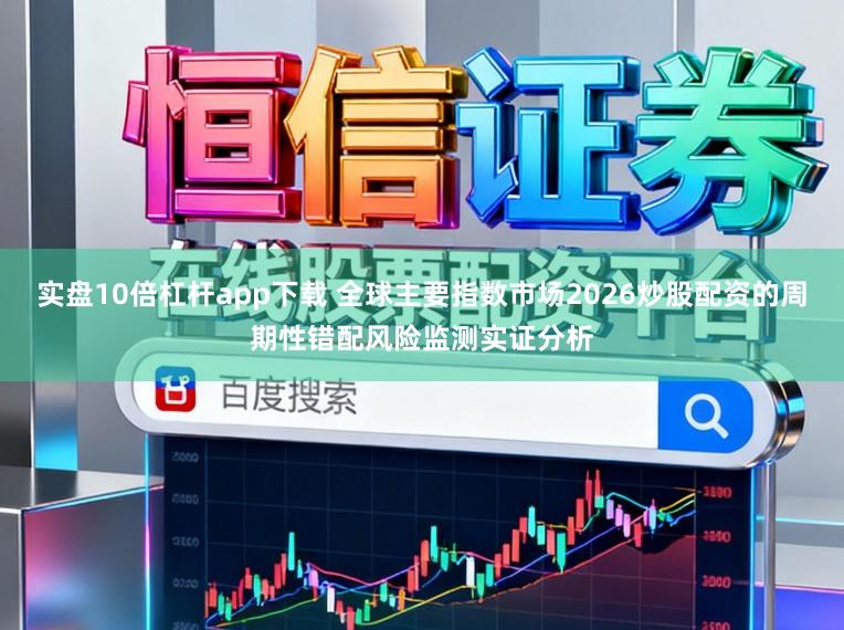 实盘10倍杠杆app下载 全球主要指数市场2026炒股配资的周期性错配风险监测实证分析