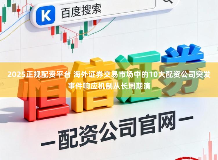 2025正规配资平台 海外证券交易市场中的10大配资公司突发事件响应机制从长周期演