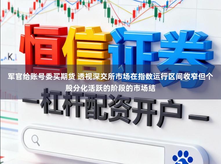 军官给账号委买期货 透视深交所市场在指数运行区间收窄但个股分化活跃的阶段的市场结