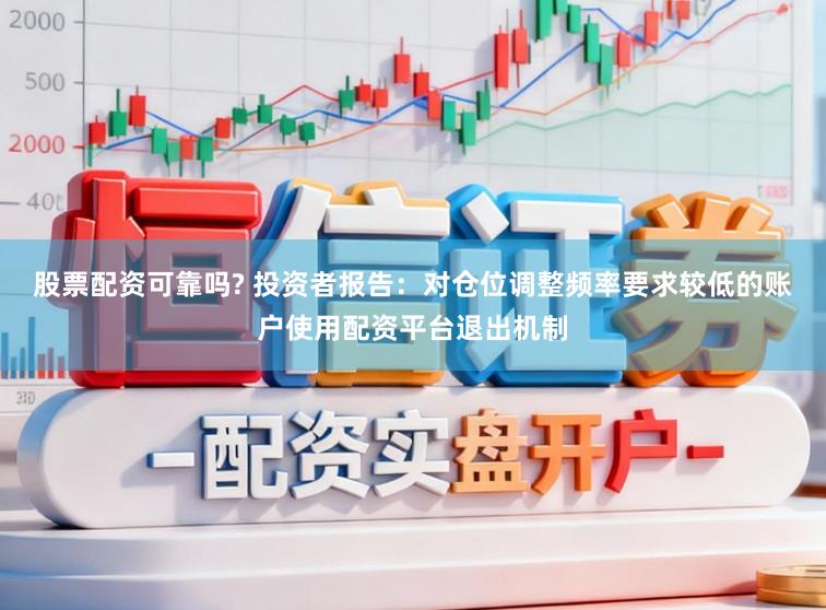 股票配资可靠吗? 投资者报告：对仓位调整频率要求较低的账户使用配资平台退出机制