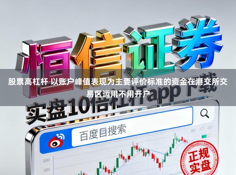 股票高杠杆 以账户峰值表现为主要评价标准的资金在港交所交易区运用不用开户