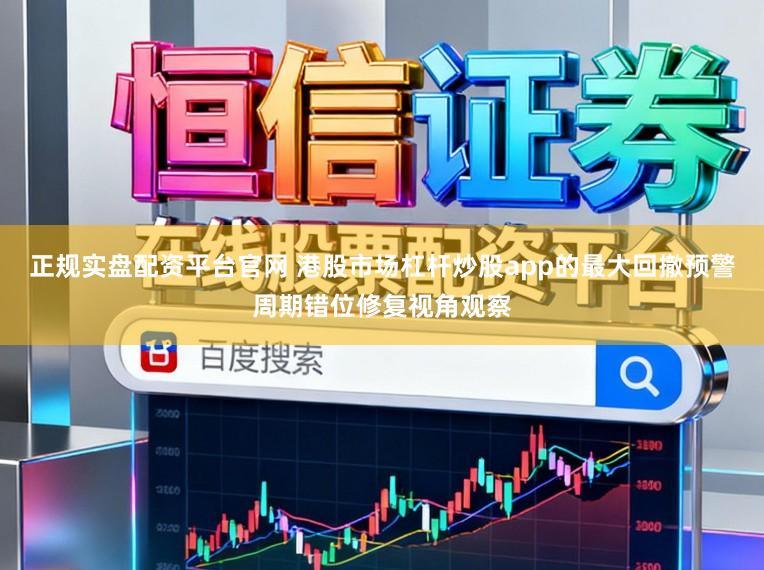 正规实盘配资平台官网 港股市场杠杆炒股app的最大回撤预警周期错位修复视角观察