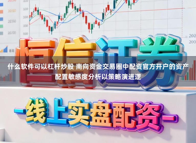 什么软件可以杠杆炒股 南向资金交易圈中配资官方开户的资产配置敏感度分析以策略演进逻