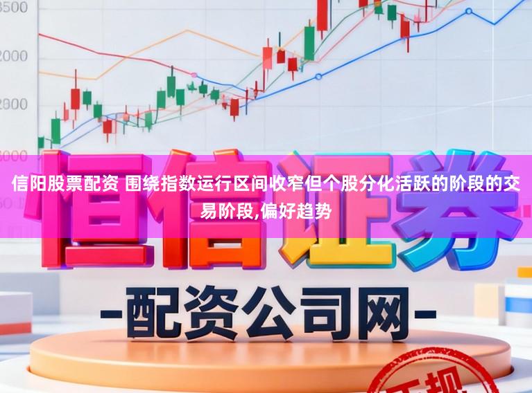 信阳股票配资 围绕指数运行区间收窄但个股分化活跃的阶段的交易阶段，偏好趋势