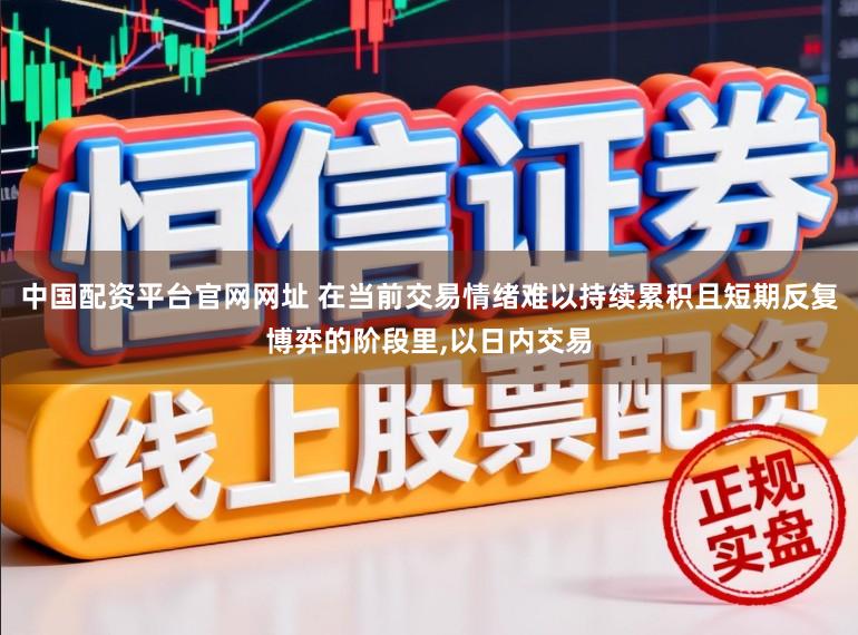 中国配资平台官网网址 在当前交易情绪难以持续累积且短期反复博弈的阶段里，以日内交易
