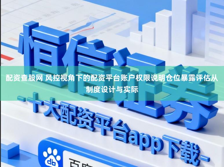 配资查股网 风控视角下的配资平台账户权限说明仓位暴露评估从制度设计与实际