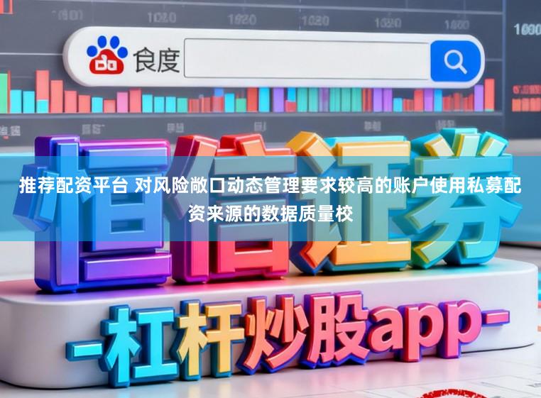 推荐配资平台 对风险敞口动态管理要求较高的账户使用私募配资来源的数据质量校