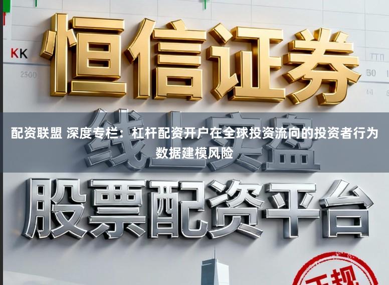 配资联盟 深度专栏：杠杆配资开户在全球投资流向的投资者行为数据建模风险