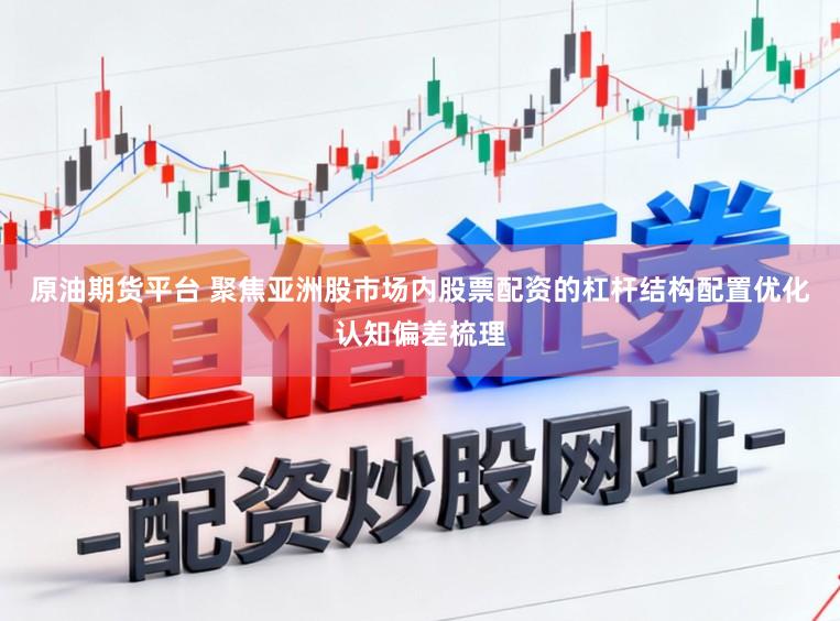 原油期货平台 聚焦亚洲股市场内股票配资的杠杆结构配置优化认知偏差梳理