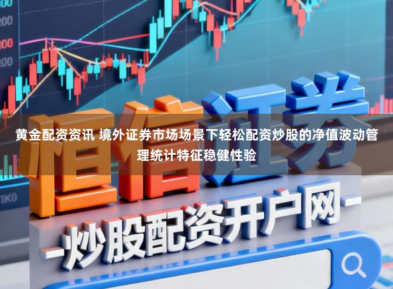 黄金配资资讯 境外证券市场场景下轻松配资炒股的净值波动管理统计特征稳健性验