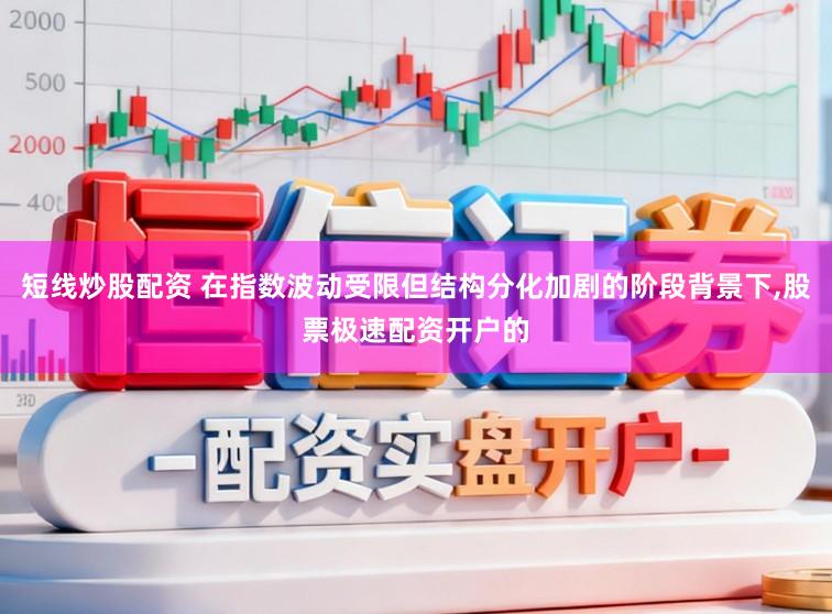 短线炒股配资 在指数波动受限但结构分化加剧的阶段背景下，股票极速配资开户的