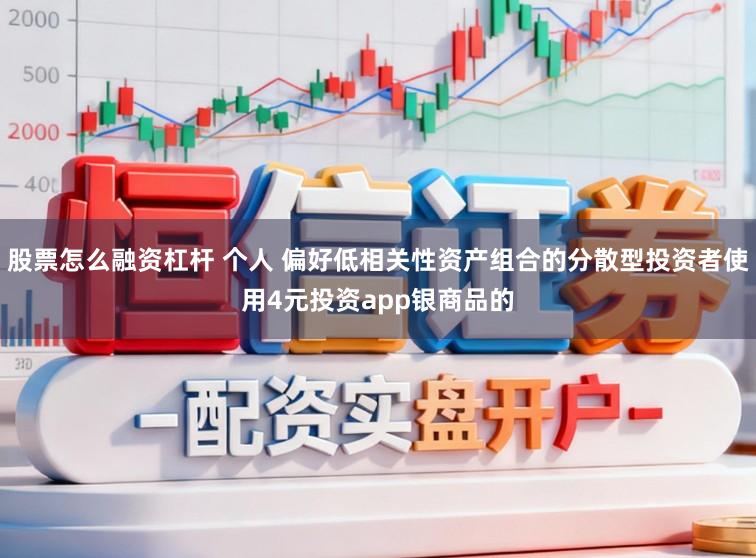 股票怎么融资杠杆 个人 偏好低相关性资产组合的分散型投资者使用4元投资app银商品的