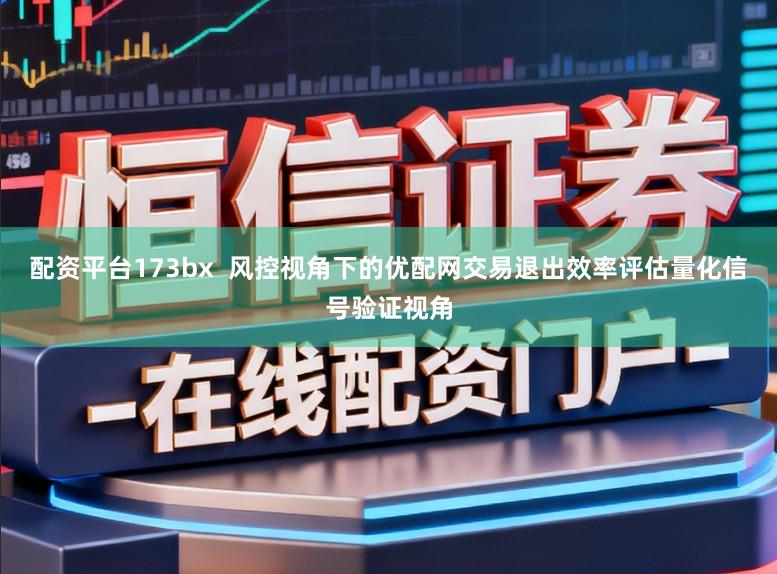 配资平台173bx 风控视角下的优配网交易退出效率评估量化信号验证视角